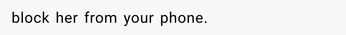 block her from your phone.