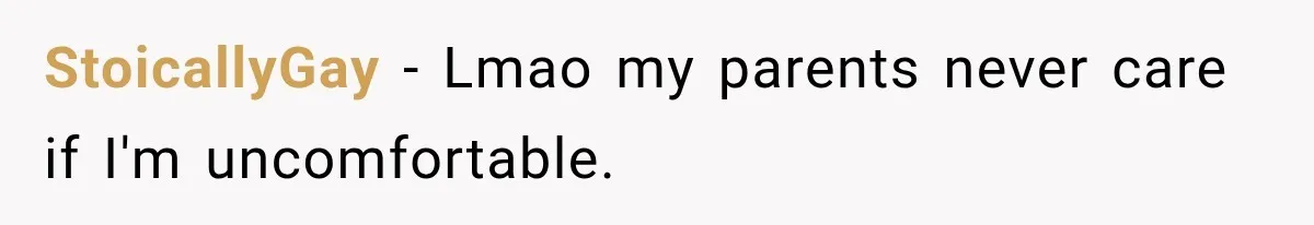 StoicallyGay − Lmao my parents never care if I'm uncomfortable.