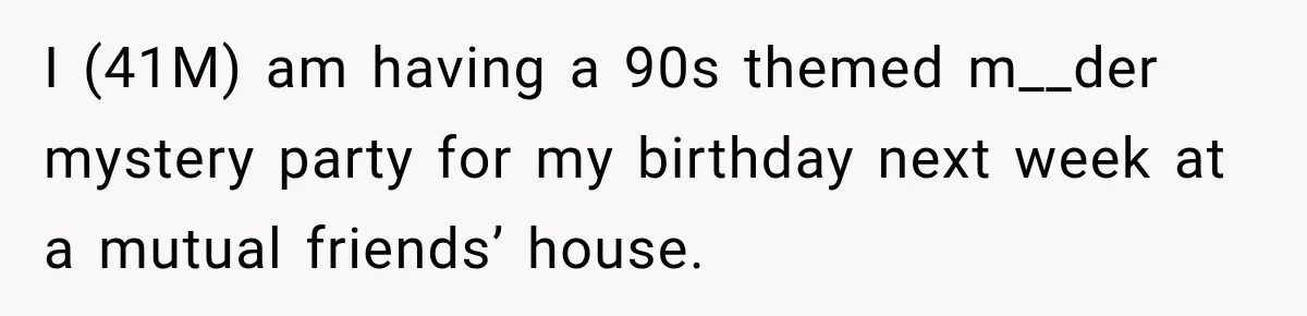 I (41M) am having a 90s themed m__der mystery party for my birthday next week at a mutual friends’ house.