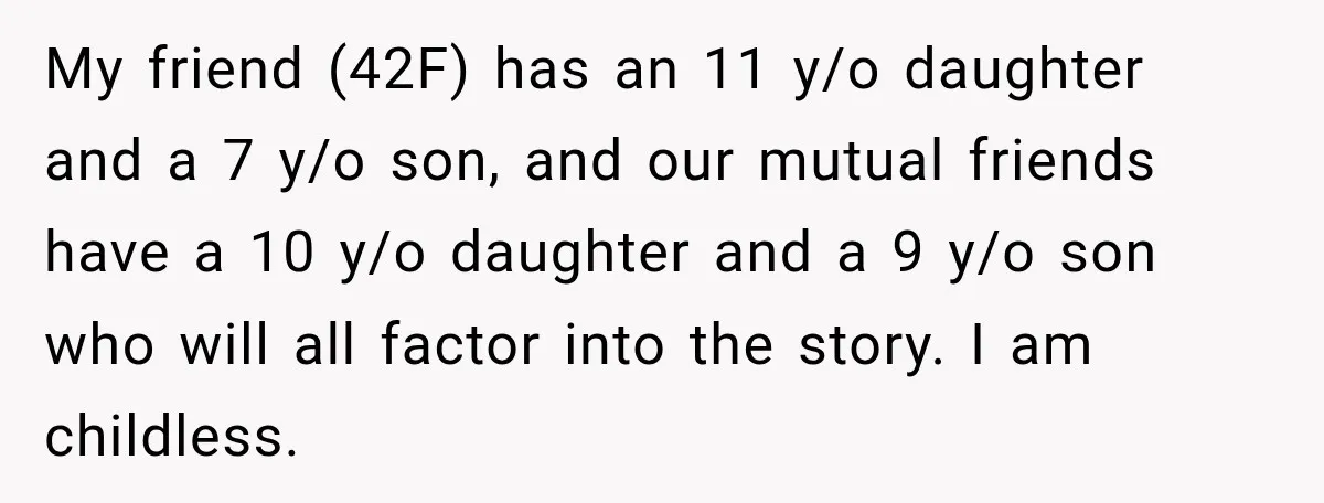 My friend (42F) has an 11 y/o daughter and a 7 y/o son, and our mutual friends have a 10 y/o daughter and a 9 y/o son who will all...