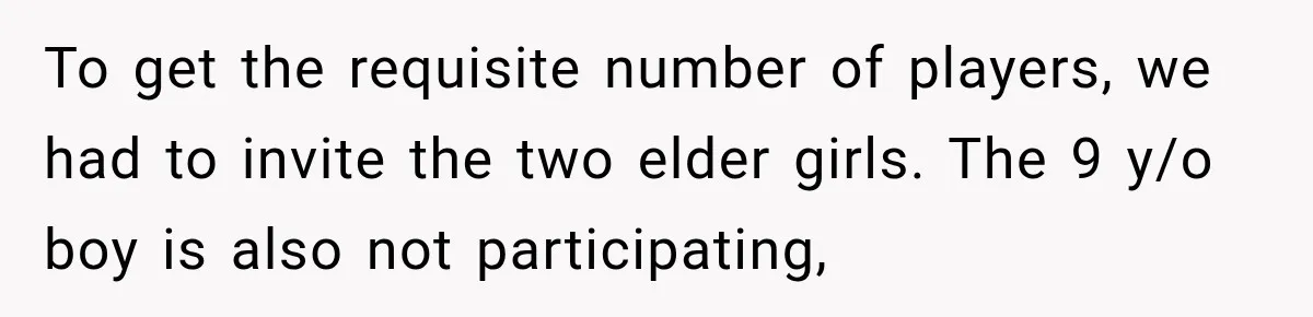 To get the requisite number of players, we had to invite the two elder girls. The 9 y/o boy is also not participating,