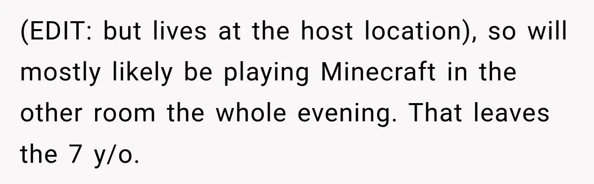 (EDIT: but lives at the host location), so will mostly likely be playing Minecraft in the other room the whole evening. That leaves the 7 y/o.