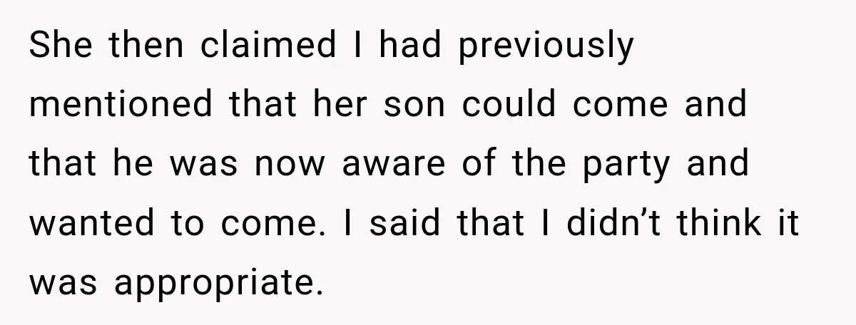 She then claimed I had previously mentioned that her son could come and that he was now aware of the party and wanted to come. I said that I didn’t...