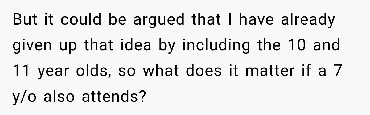 But it could be argued that I have already given up that idea by including the 10 and 11 year olds, so what does it matter if a 7 y/o...