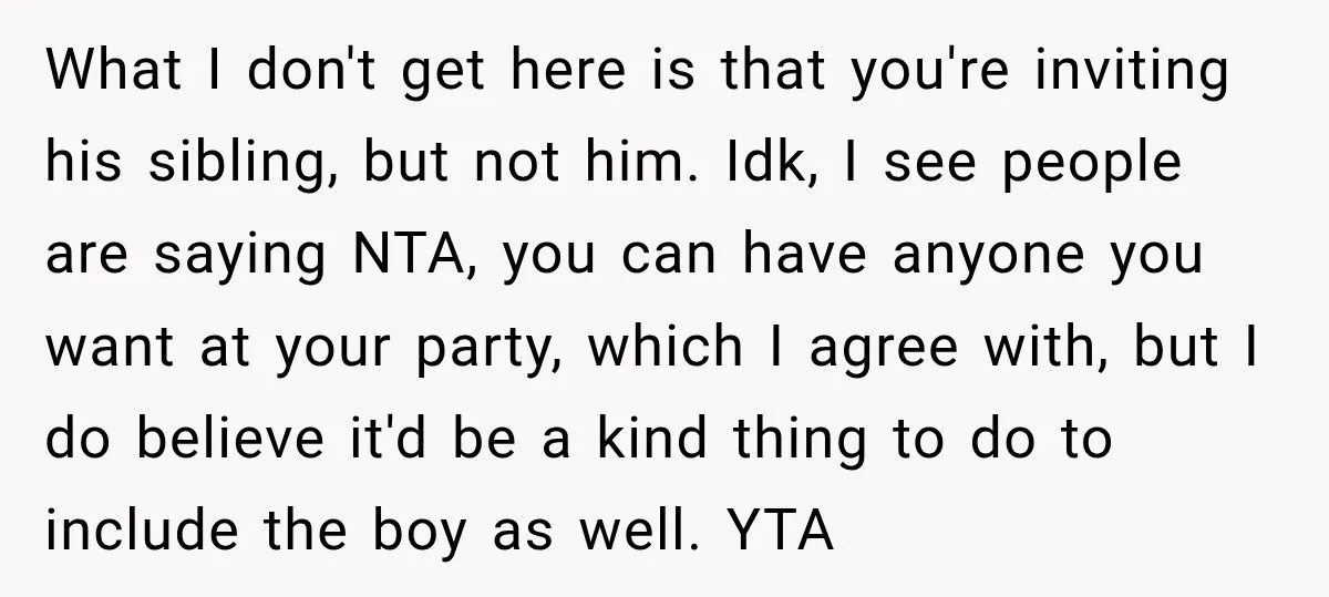 What I don't get here is that you're inviting his sibling, but not him. Idk, I see people are saying NTA, you can have anyone you want at your party,...