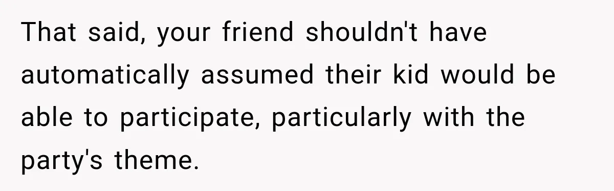 That said, your friend shouldn't have automatically assumed their kid would be able to participate, particularly with the party's theme.