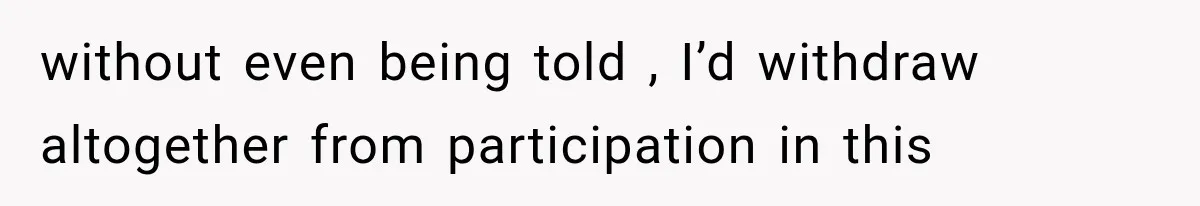 without even being told , I’d withdraw altogether from participation in this