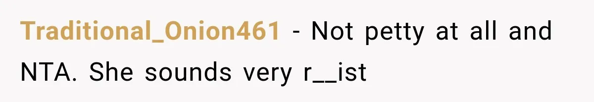 Traditional_Onion461 − Not petty at all and NTA. She sounds very r__ist