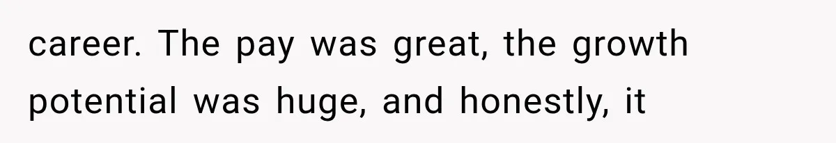 career. The pay was great, the growth potential was huge, and honestly, it