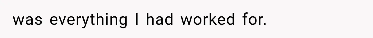 was everything I had worked for.