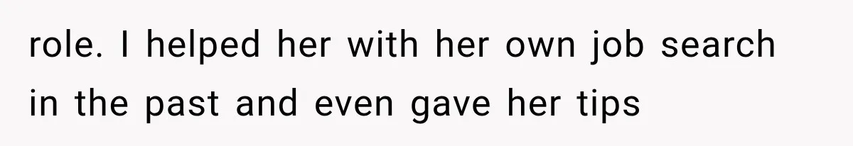 role. I helped her with her own job search in the past and even gave her tips