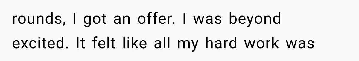rounds, I got an offer. I was beyond excited. It felt like all my hard work was