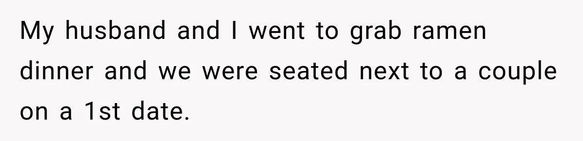 My husband and I went to grab ramen dinner and we were seated next to a couple on a 1st date.