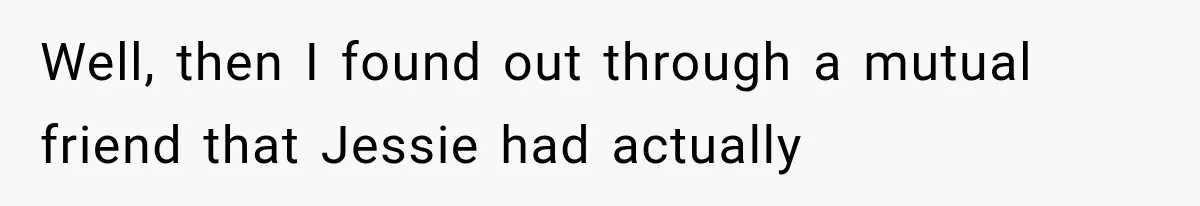 Well, then I found out through a mutual friend that Jessie had actually