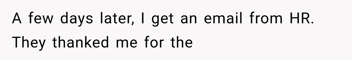A few days later, I get an email from HR. They thanked me for the