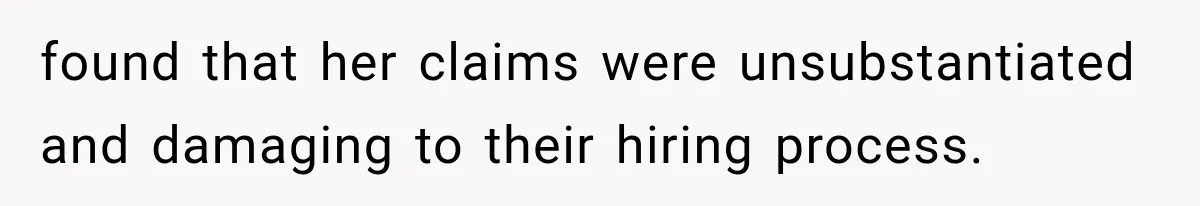 found that her claims were unsubstantiated and damaging to their hiring process.