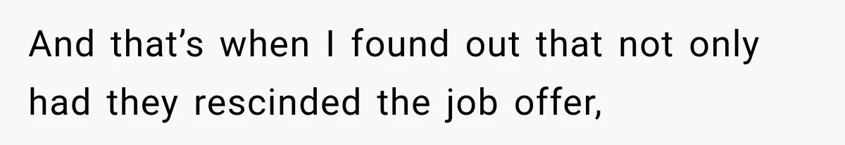 And that’s when I found out that not only had they rescinded the job offer,