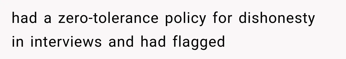 had a zero-tolerance policy for dishonesty in interviews and had flagged