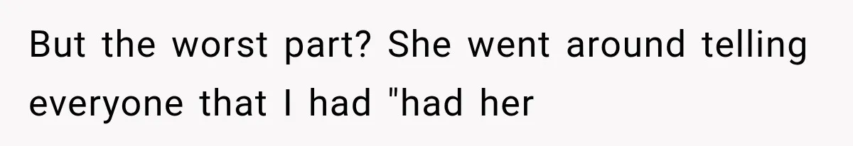 But the worst part? She went around telling everyone that I had "had her