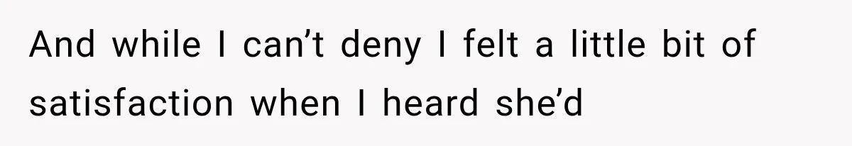 And while I can’t deny I felt a little bit of satisfaction when I heard she’d