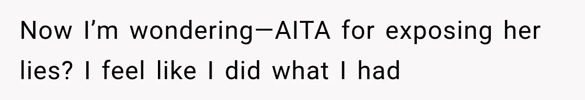 Now I’m wondering—AITA for exposing her lies? I feel like I did what I had
