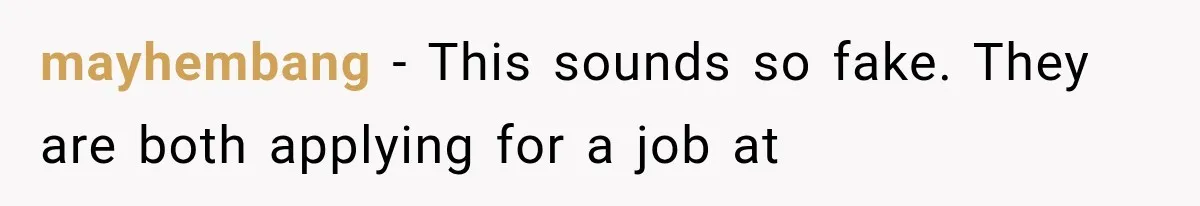 mayhembang − This sounds so fake. They are both applying for a job at