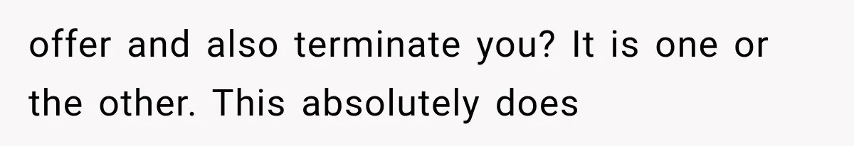 offer and also terminate you? It is one or the other. This absolutely does
