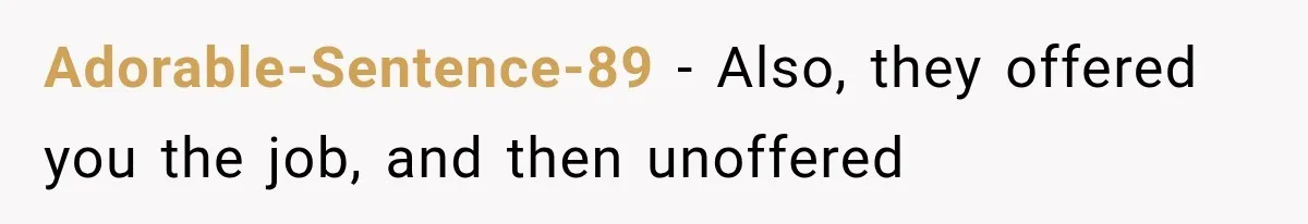 Adorable-Sentence-89 − Also, they offered you the job, and then unoffered