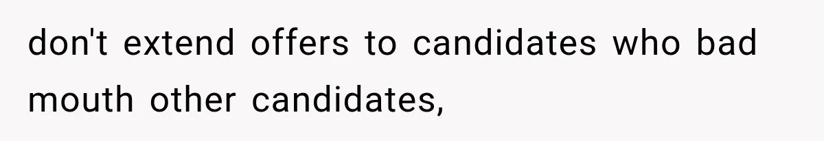 don't extend offers to candidates who bad mouth other candidates,