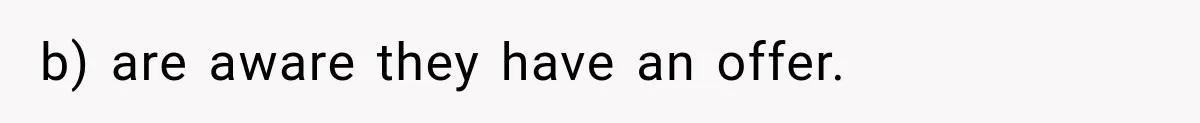 b) are aware they have an offer.