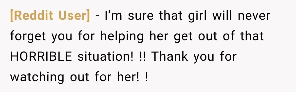 [Reddit User] − I’m sure that girl will never forget you for helping her get out of that HORRIBLE situation! !! Thank you for watching out for her! !
