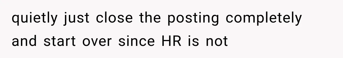 quietly just close the posting completely and start over since HR is not
