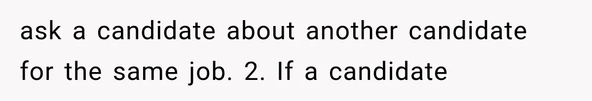 ask a candidate about another candidate for the same job. 2. If a candidate