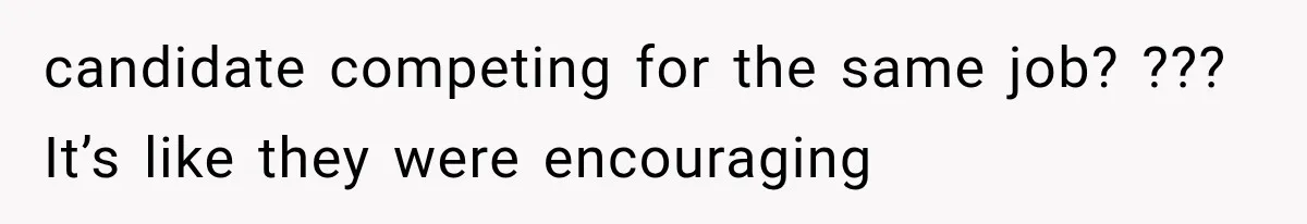 candidate competing for the same job? ??? It’s like they were encouraging