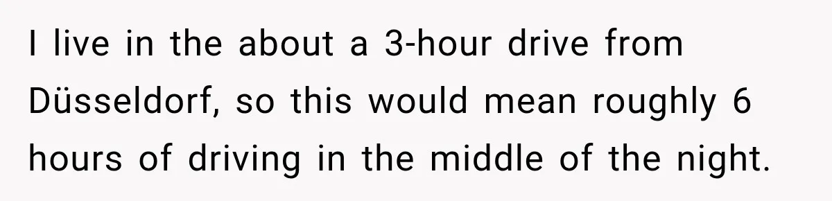 I live in the about a 3-hour drive from Düsseldorf, so this would mean roughly 6 hours of driving in the middle of the night.