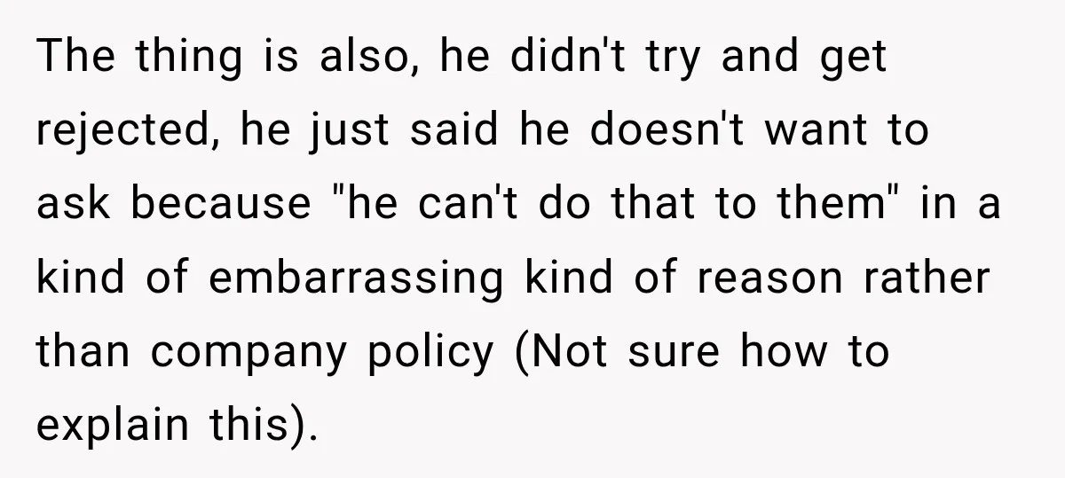 The thing is also, he didn't try and get rejected, he just said he doesn't want to ask because "he can't do that to them" in a kind of embarrassing...