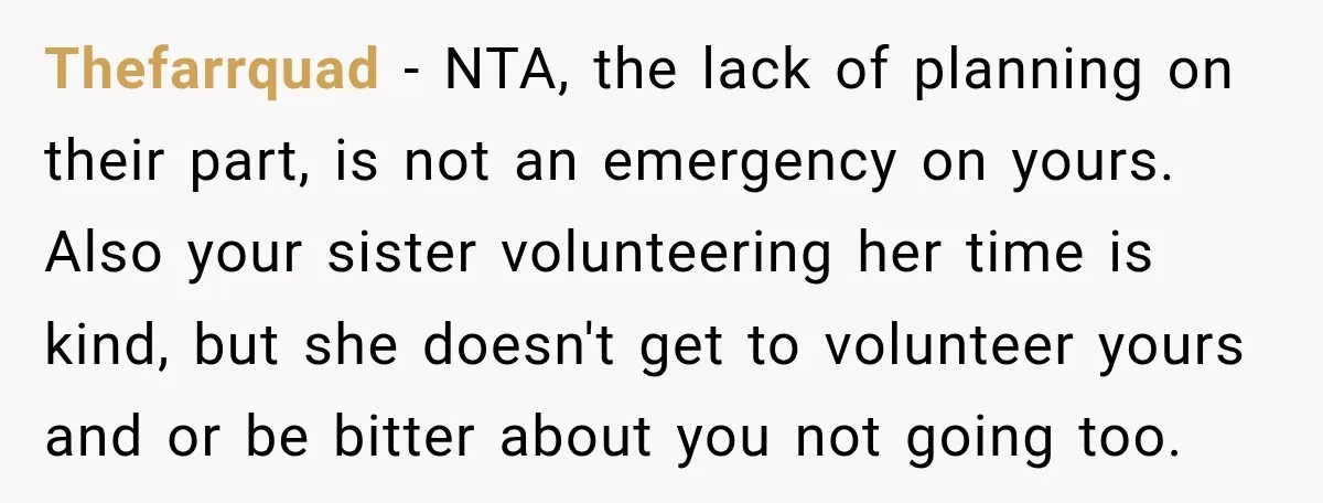 Thefarrquad − NTA, the lack of planning on their part, is not an emergency on yours. Also your sister volunteering her time is kind, but she doesn't get to volunteer...