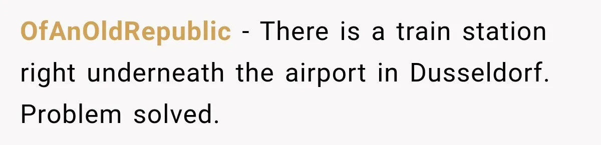 OfAnOldRepublic − There is a train station right underneath the airport in Dusseldorf. Problem solved.