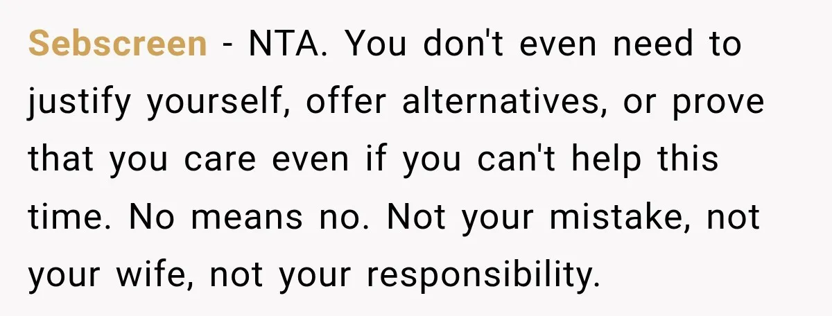 Sebscreen − NTA. You don't even need to justify yourself, offer alternatives, or prove that you care even if you can't help this time. No means no. Not your mistake,...
