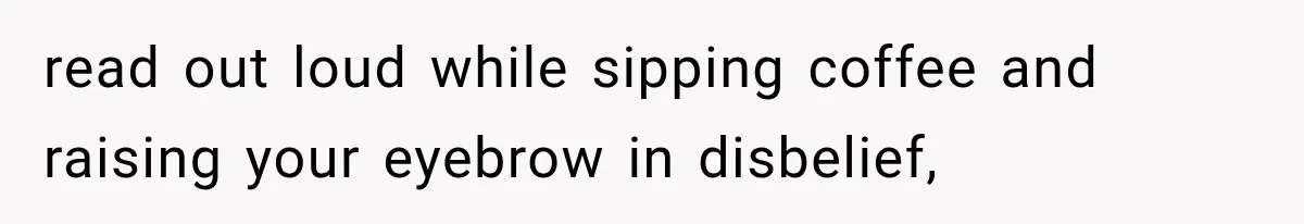 Woman Exposes Her Cheating Boyfriend and Best Friend After They Secretly Replace Her read out loud while sipping coffee and raising your eyebrow in disbelief,