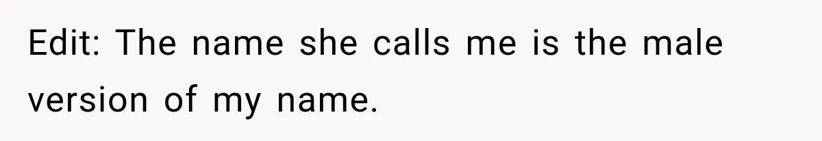 Edit: The name she calls me is the male version of my name.