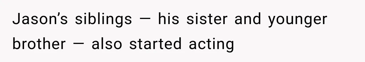 Woman Exposes Her Cheating Boyfriend and Best Friend After They Secretly Replace Her Jason’s siblings — his sister and younger brother — also started acting