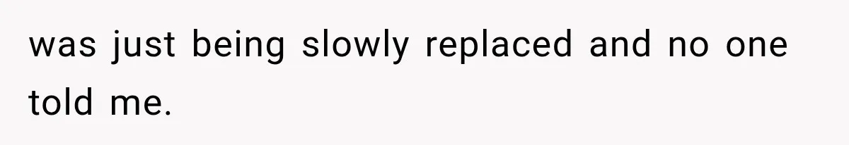 Woman Exposes Her Cheating Boyfriend and Best Friend After They Secretly Replace Her was just being slowly replaced and no one told me.