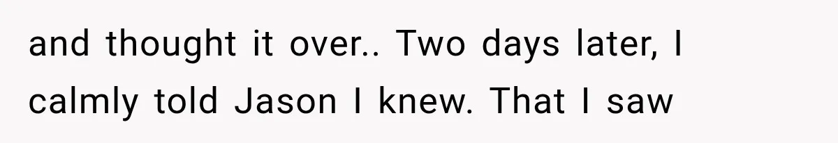 Woman Exposes Her Cheating Boyfriend and Best Friend After They Secretly Replace Her and thought it over.. Two days later, I calmly told Jason I knew. That I saw