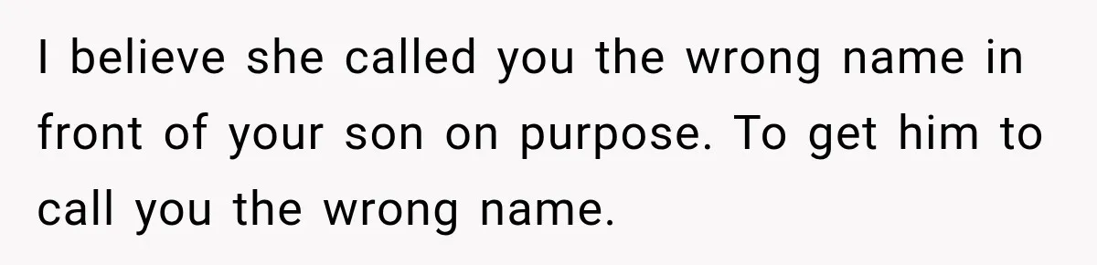 I believe she called you the wrong name in front of your son on purpose. To get him to call you the wrong name.