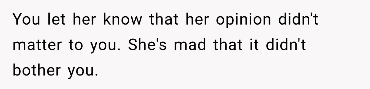You let her know that her opinion didn't matter to you. She's mad that it didn't bother you.