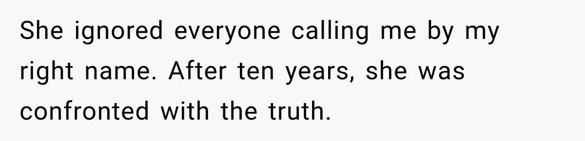 She ignored everyone calling me by my right name. After ten years, she was confronted with the truth.