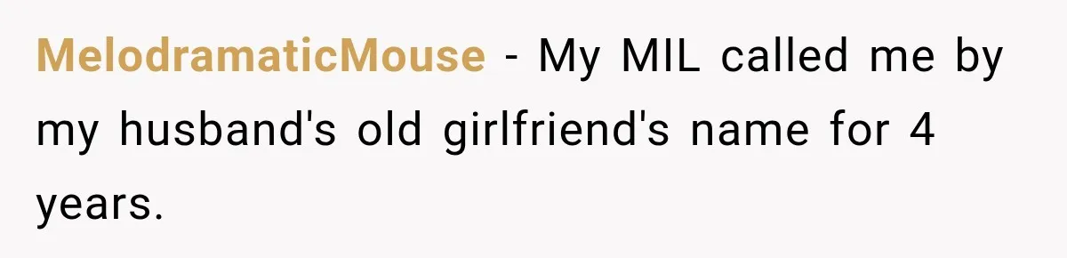 MelodramaticMouse − My MIL called me by my husband's old girlfriend's name for 4 years.