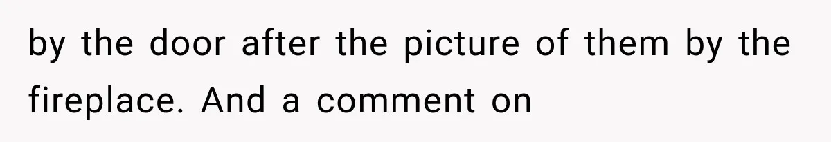 Woman Exposes Her Cheating Boyfriend and Best Friend After They Secretly Replace Her by the door after the picture of them by the fireplace. And a comment on