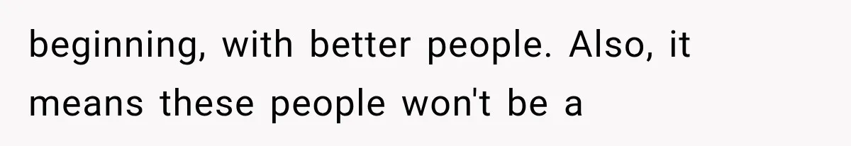Woman Exposes Her Cheating Boyfriend and Best Friend After They Secretly Replace Her beginning, with better people. Also, it means these people won't be a